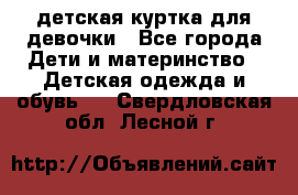 детская куртка для девочки - Все города Дети и материнство » Детская одежда и обувь   . Свердловская обл.,Лесной г.